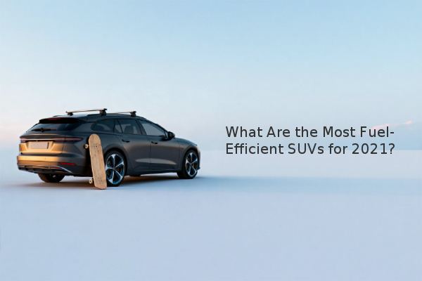 What Are the Most Fuel-Efficient SUVs for 2021?